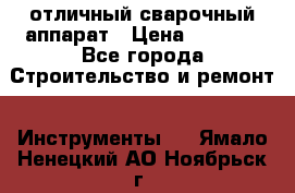 отличный сварочный аппарат › Цена ­ 3 500 - Все города Строительство и ремонт » Инструменты   . Ямало-Ненецкий АО,Ноябрьск г.
